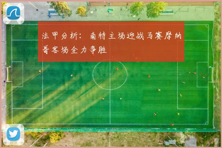 法甲分析：南特主场迎战马赛摩纳哥客场全力争胜